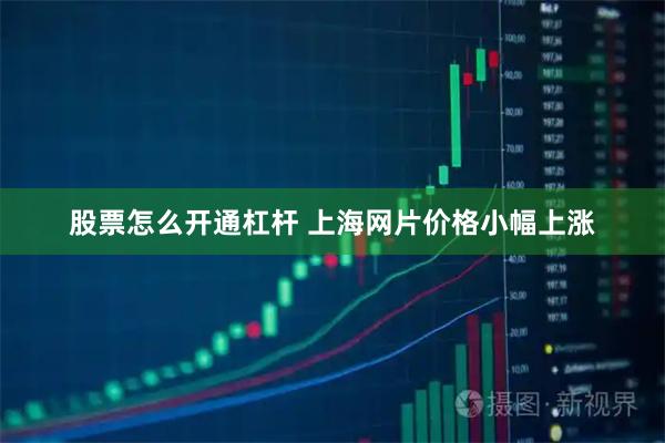 股票怎么开通杠杆 上海网片价格小幅上涨
