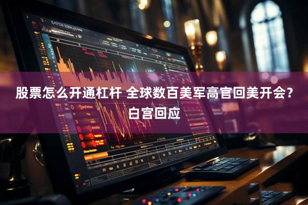 股票怎么开通杠杆 全球数百美军高官回美开会？白宫回应