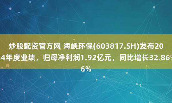 炒股配资官方网 海峡环保(603817.SH)发布2024年度业绩，归母净利润1.92亿元，同比增长32.86%