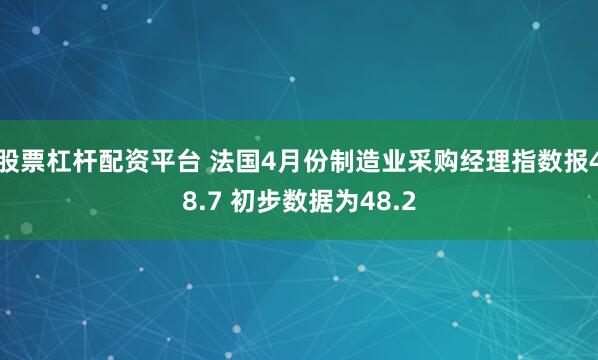 股票杠杆配资平台 法国4月份制造业采购经理指数报48.7 初步数据为48.2