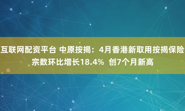 互联网配资平台 中原按揭：4月香港新取用按揭保险宗数环比增长18.4%  创7个月新高