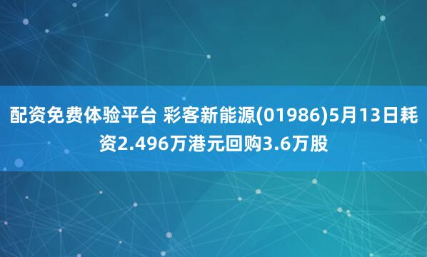 配资免费体验平台 彩客新能源(01986)5月13日耗资2.496万港元回购3.6万股