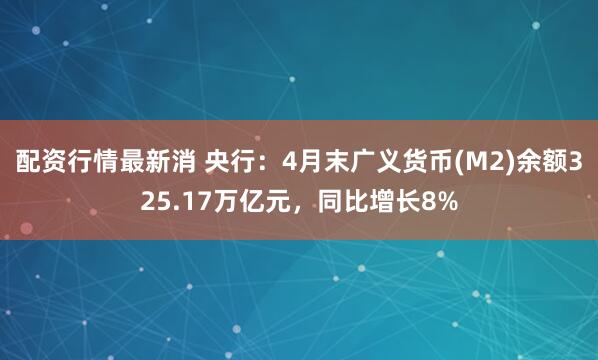 配资行情最新消 央行：4月末广义货币(M2)余额325.17万亿元，同比增长8%