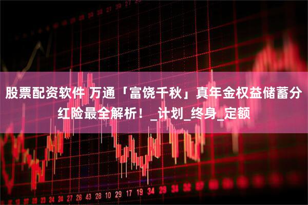 股票配资软件 万通「富饶千秋」真年金权益储蓄分红险最全解析！_计划_终身_定额