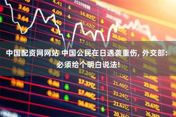中国配资网网站 中国公民在日遇袭重伤, 外交部: 必须给个明白说法!