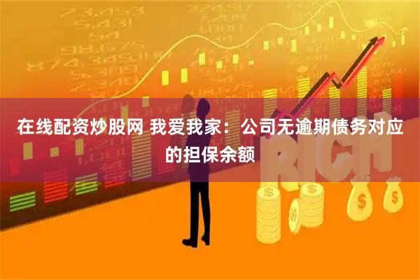 在线配资炒股网 我爱我家：公司无逾期债务对应的担保余额