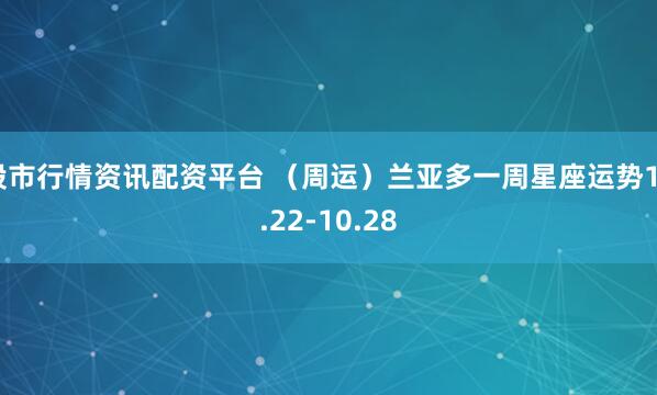 股市行情资讯配资平台 （周运）兰亚多一周星座运势10.22-10.28