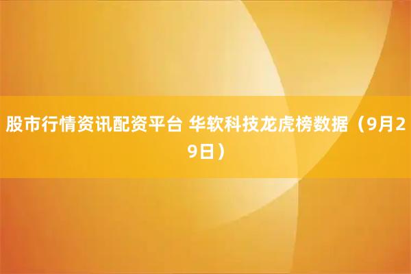 股市行情资讯配资平台 华软科技龙虎榜数据（9月29日）