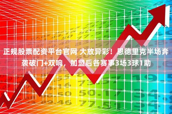 正规股票配资平台官网 大放异彩！恩德里克半场奔袭破门+双响，加盟后各赛事3场3球1助