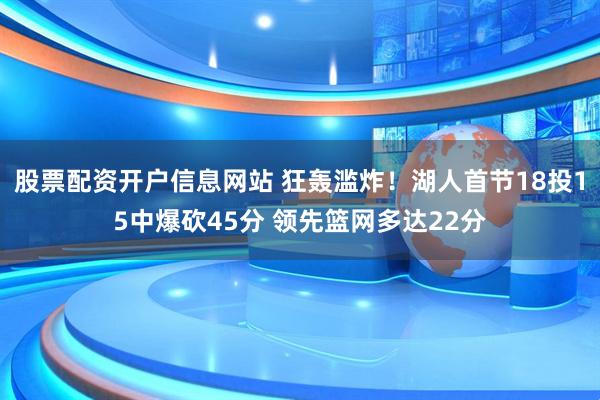 股票配资开户信息网站 狂轰滥炸！湖人首节18投15中爆砍45分 领先篮网多达22分